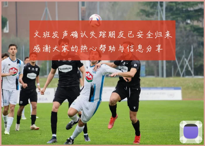 文班发声确认失踪朋友已安全归来感谢大家的热心帮助与信息分享