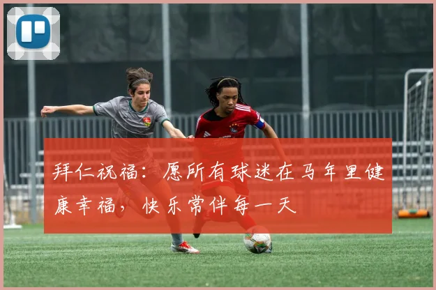 拜仁祝福：愿所有球迷在马年里健康幸福，快乐常伴每一天