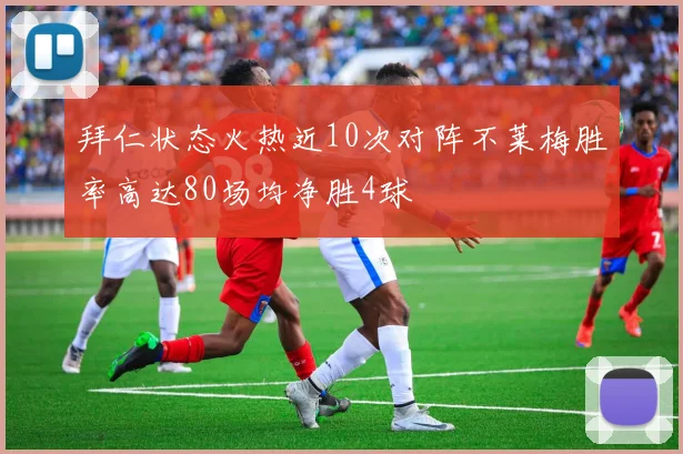 拜仁状态火热近10次对阵不莱梅胜率高达80场均净胜4球