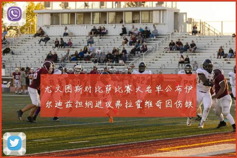 尤文图斯对比萨比赛大名单公布伊尔迪兹担纲进攻弗拉霍维奇因伤缺席