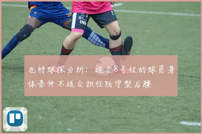孔特球探分析：适合8号位的球员身体条件不适合担任防守型后腰