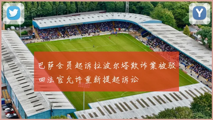 巴萨会员起诉拉波尔塔欺诈案被驳回法官允许重新提起诉讼