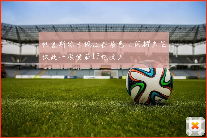 帕金斯称卡佩拉在角色上闪耀光芒仅此一项便获15亿收入