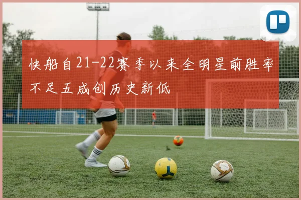 快船自21-22赛季以来全明星前胜率不足五成创历史新低