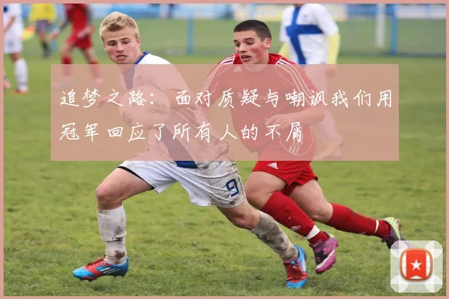 追梦之路：面对质疑与嘲讽我们用冠军回应了所有人的不屑