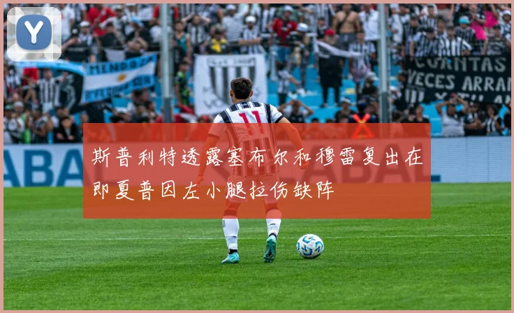 斯普利特透露塞布尔和穆雷复出在即夏普因左小腿拉伤缺阵