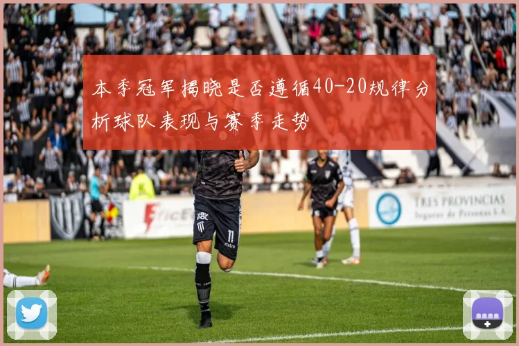 本季冠军揭晓是否遵循40-20规律分析球队表现与赛季走势