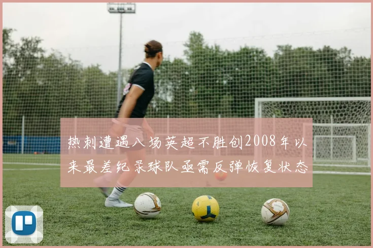 热刺遭遇八场英超不胜创2008年以来最差纪录球队亟需反弹恢复状态