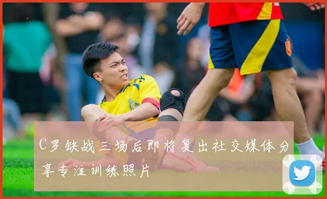 C罗缺战三场后即将复出社交媒体分享专注训练照片