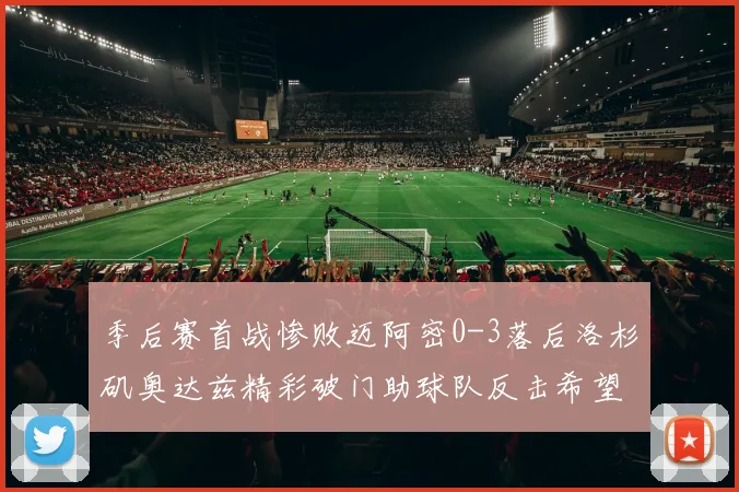 季后赛首战惨败迈阿密0-3落后洛杉矶奥达兹精彩破门助球队反击希望