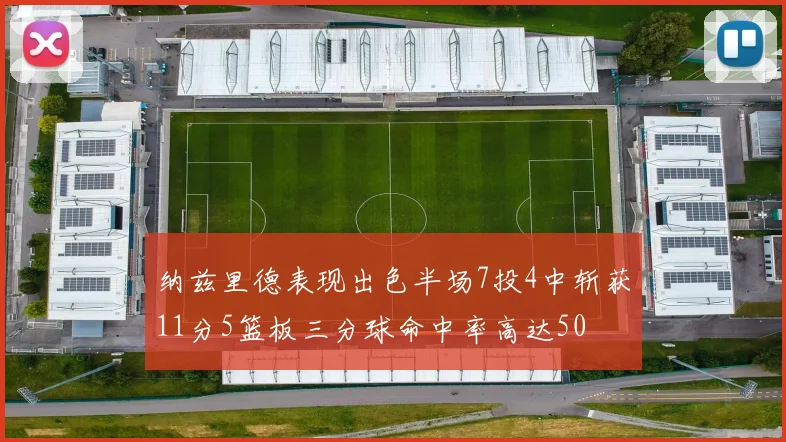 纳兹里德表现出色半场7投4中斩获11分5篮板三分球命中率高达50