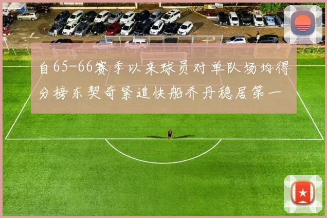 自65-66赛季以来球员对单队场均得分榜东契奇紧追快船乔丹稳居第一
