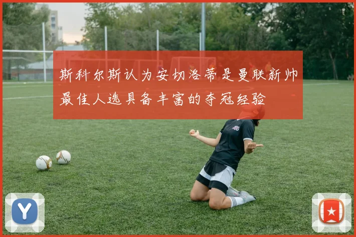 斯科尔斯认为安切洛蒂是曼联新帅最佳人选具备丰富的夺冠经验